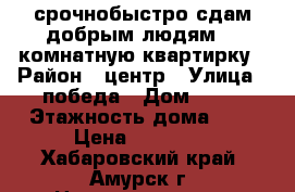 срочнобыстро сдам добрым людям 1.5комнатную квартирку › Район ­ центр › Улица ­ победа › Дом ­ 14 › Этажность дома ­ 5 › Цена ­ 10 500 - Хабаровский край, Амурск г. Недвижимость » Квартиры аренда   
